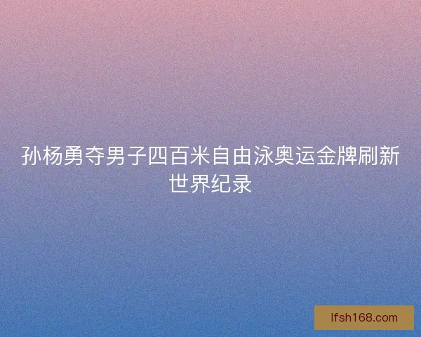 孙杨勇夺男子四百米自由泳奥运金牌刷新世界纪录